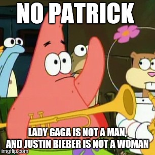 Never assume a pop star's gender.  | NO PATRICK; LADY GAGA IS NOT A MAN, AND JUSTIN BIEBER IS NOT A WOMAN | image tagged in memes,no patrick,pop music,pop star,lady gaga,justin bieber | made w/ Imgflip meme maker