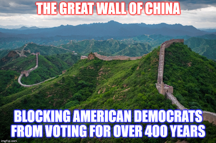 great wall of china | THE GREAT WALL OF CHINA; BLOCKING AMERICAN DEMOCRATS FROM VOTING FOR OVER 400 YEARS | image tagged in great wall of china | made w/ Imgflip meme maker