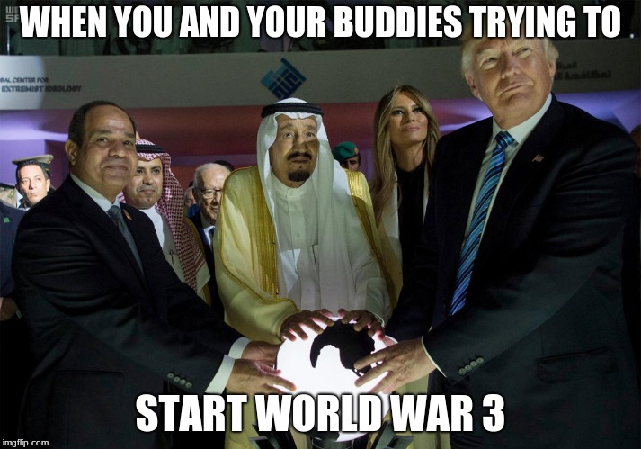 The trio | WHEN YOU AND YOUR BUDDIES TRYING TO; START WORLD WAR 3 | image tagged in trump | made w/ Imgflip meme maker
