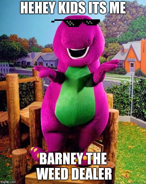 Barney the Dinosaur  |  HEHEY KIDS ITS ME; BARNEY THE WEED DEALER | image tagged in barney the dinosaur | made w/ Imgflip meme maker
