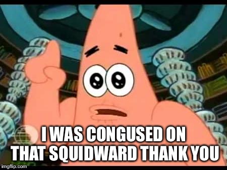 Patrick Says Meme | I WAS CONGUSED ON THAT SQUIDWARD THANK YOU | image tagged in memes,patrick says | made w/ Imgflip meme maker
