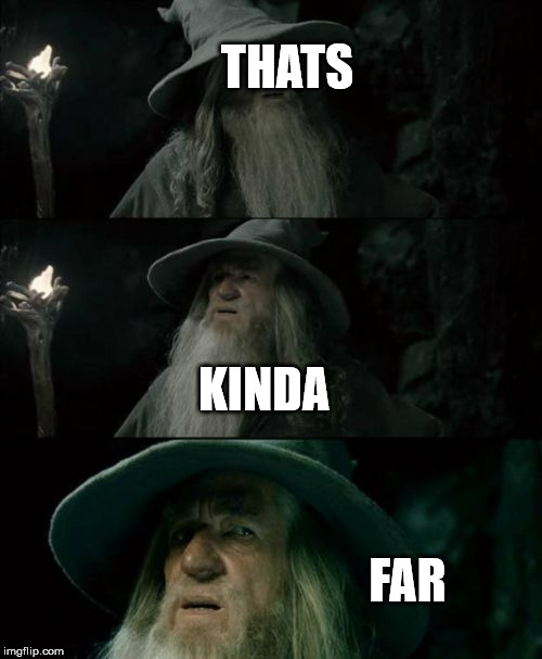 Confused Gandalf | THATS; KINDA; FAR | image tagged in memes,confused gandalf | made w/ Imgflip meme maker