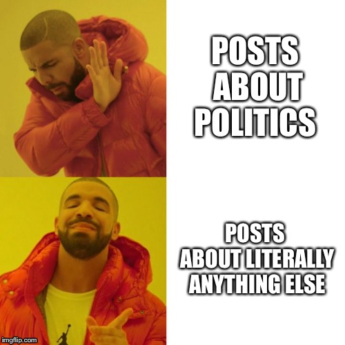 Drake Blank | POSTS ABOUT POLITICS; POSTS ABOUT LITERALLY ANYTHING ELSE | image tagged in drake blank | made w/ Imgflip meme maker