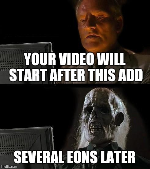 I'll Just Wait Here Meme | YOUR VIDEO WILL START AFTER THIS ADD; SEVERAL EONS LATER | image tagged in memes,ill just wait here | made w/ Imgflip meme maker