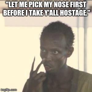 Look At Me | "LET ME PICK MY NOSE FIRST BEFORE I TAKE Y'ALL HOSTAGE." | image tagged in memes,look at me | made w/ Imgflip meme maker