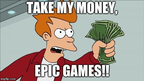 Shut Up And Take My Money Fry | TAKE MY MONEY, EPIC GAMES!! | image tagged in memes,shut up and take my money fry | made w/ Imgflip meme maker