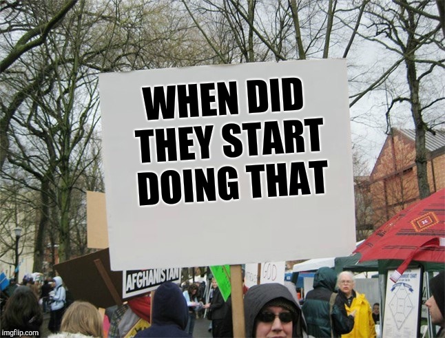 Old people's protest | WHEN DID THEY START DOING THAT | image tagged in blank protest sign | made w/ Imgflip meme maker