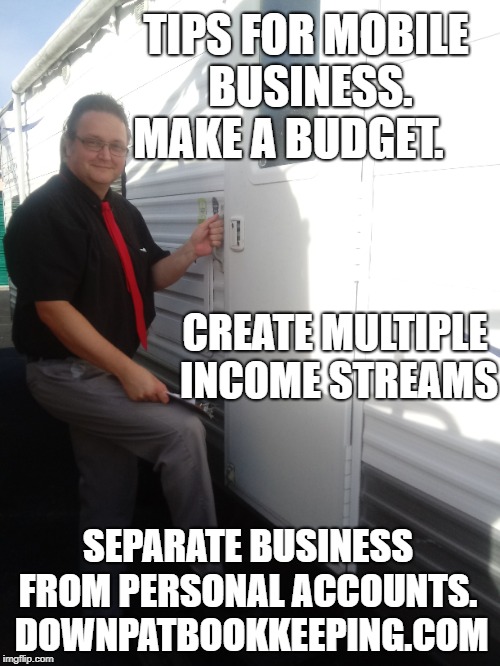 TIPS FOR MOBILE BUSINESS. 
MAKE A BUDGET. CREATE MULTIPLE INCOME STREAMS; SEPARATE BUSINESS FROM PERSONAL ACCOUNTS.
 DOWNPATBOOKKEEPING.COM | made w/ Imgflip meme maker