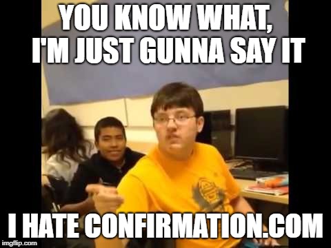 You know what? I'm about to say it | YOU KNOW WHAT, I'M JUST GUNNA SAY IT; I HATE CONFIRMATION.COM | image tagged in you know what i'm about to say it,Accounting | made w/ Imgflip meme maker