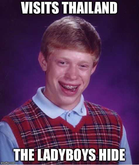 Bad Luck Brian Meme | VISITS THAILAND; THE LADYBOYS HIDE | image tagged in memes,bad luck brian | made w/ Imgflip meme maker