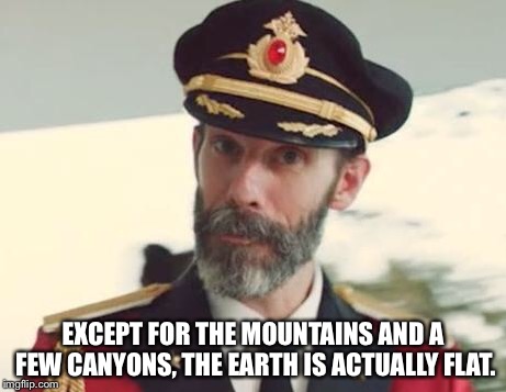 Captain Obvious | EXCEPT FOR THE MOUNTAINS AND A FEW CANYONS, THE EARTH IS ACTUALLY FLAT. | image tagged in captain obvious | made w/ Imgflip meme maker