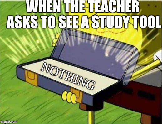 Spongbob secret weapon | WHEN THE TEACHER ASKS TO SEE A STUDY TOOL; NOTHING | image tagged in spongbob secret weapon | made w/ Imgflip meme maker