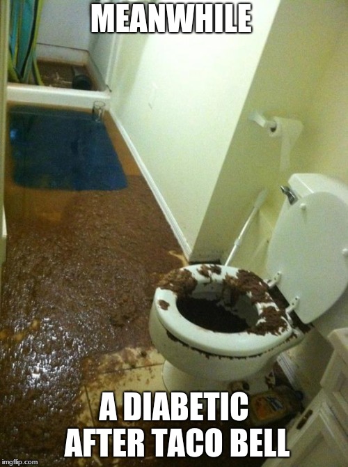 poop | MEANWHILE; A DIABETIC AFTER TACO BELL | image tagged in poop | made w/ Imgflip meme maker