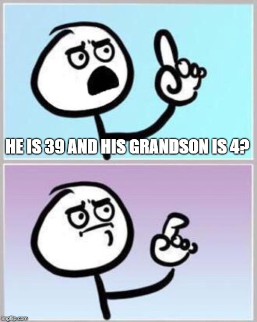 Wait what? | HE IS 39 AND HIS GRANDSON IS 4? | image tagged in wait what | made w/ Imgflip meme maker