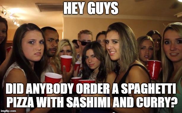 Awkward Party | HEY GUYS; DID ANYBODY ORDER A SPAGHETTI PIZZA WITH SASHIMI AND CURRY? | image tagged in awkward party | made w/ Imgflip meme maker