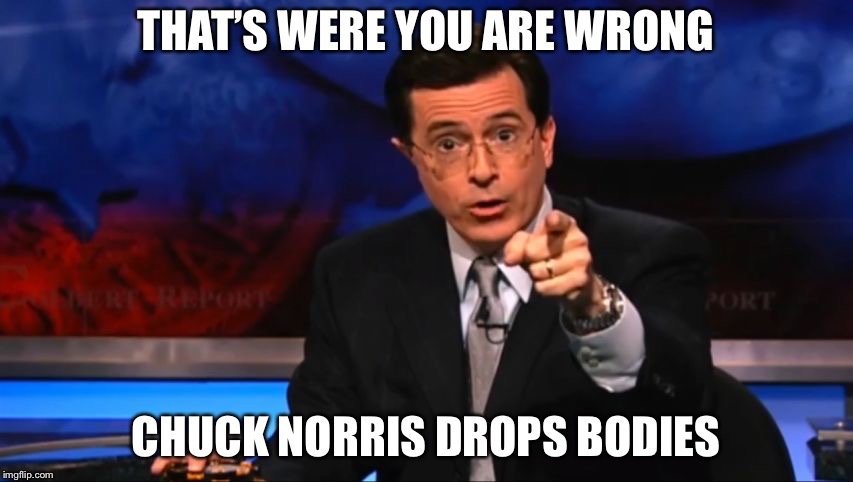 Politically Incorrect Colbert | THAT’S WERE YOU ARE WRONG CHUCK NORRIS DROPS BODIES | image tagged in politically incorrect colbert | made w/ Imgflip meme maker