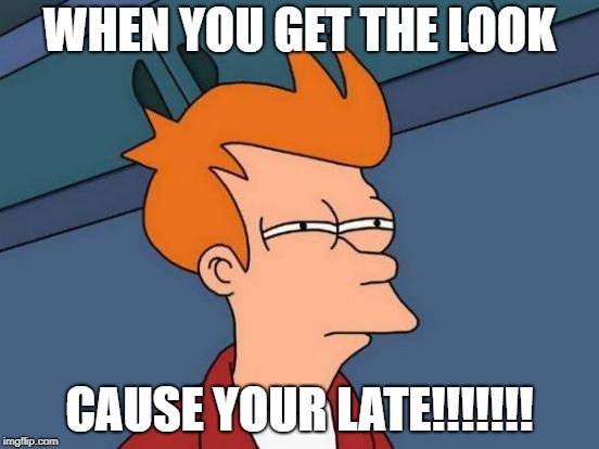 Futurama Fry |  WHEN YOU GET THE LOOK; CAUSE YOUR LATE!!!!!!! | image tagged in memes,futurama fry | made w/ Imgflip meme maker