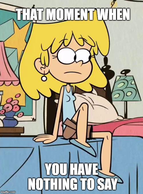 When you ran out of things to talk about | THAT MOMENT WHEN; YOU HAVE NOTHING TO SAY | image tagged in the loud house,nickelodeon,that moment when,that moment,nothing,say | made w/ Imgflip meme maker