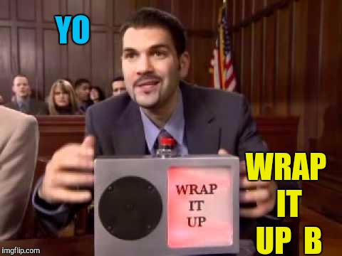 Wrap it up | YO WRAP IT UP  B | image tagged in wrap it up | made w/ Imgflip meme maker