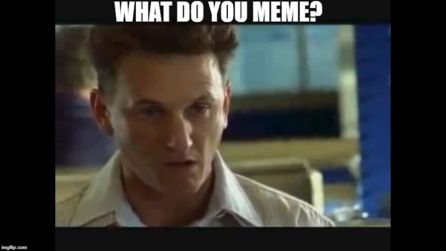 Okay, but what do you meme? | WHAT DO YOU MEME? | image tagged in i am sam,memers unite,im sorry,funny face special | made w/ Imgflip meme maker
