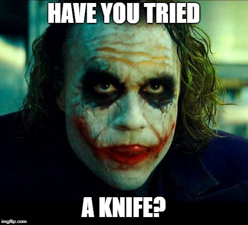 Joker. It's simple we kill the batman | HAVE YOU TRIED A KNIFE? | image tagged in joker it's simple we kill the batman | made w/ Imgflip meme maker