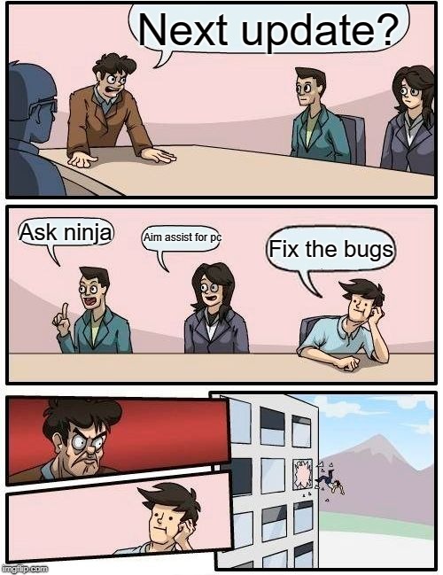 Next update? | Next update? Ask ninja; Aim assist for pc; Fix the bugs | image tagged in memes,boardroom meeting suggestion | made w/ Imgflip meme maker