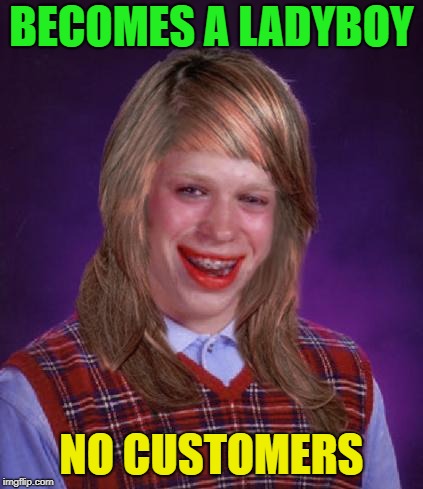 bad luck brianne brianna | BECOMES A LADYBOY NO CUSTOMERS | image tagged in bad luck brianne brianna | made w/ Imgflip meme maker