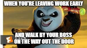 Leaving Work Early | WHEN YOU'RE LEAVING WORK EARLY; AND WALK BY YOUR BOSS ON THE WAY OUT THE DOOR | image tagged in kung fu panda,work,job,worker,boss,savage | made w/ Imgflip meme maker