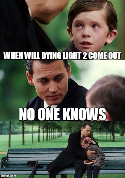 Finding Neverland | WHEN WILL DYING LIGHT 2 COME OUT; NO ONE KNOWS | image tagged in memes,finding neverland | made w/ Imgflip meme maker