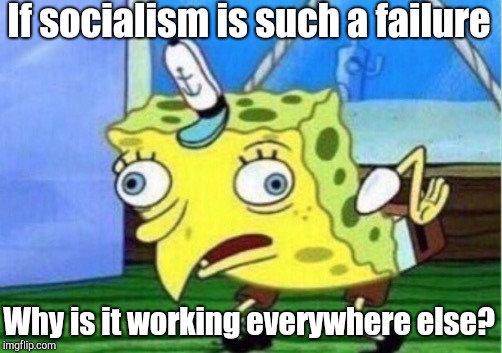 It isn't. Thanks for the laugh, whistlelock. | If socialism is such a failure; Why is it working everywhere else? | image tagged in memes,mocking spongebob,socialism | made w/ Imgflip meme maker