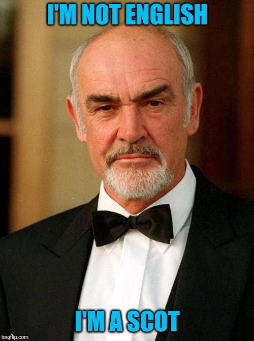 sean connery | I'M NOT ENGLISH I'M A SCOT | image tagged in sean connery | made w/ Imgflip meme maker