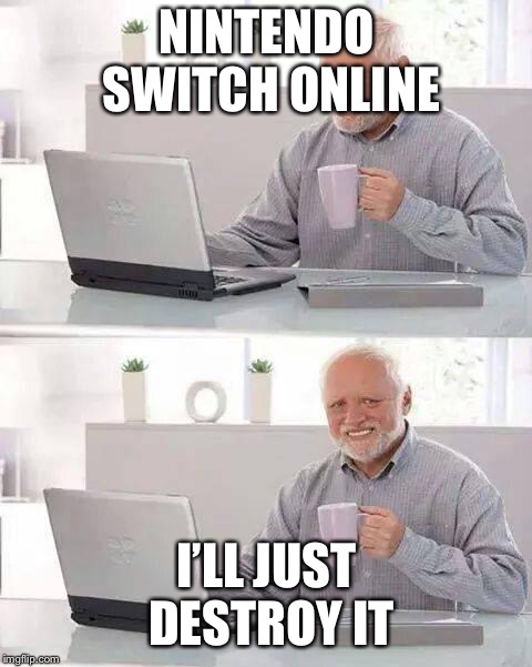 I don’t want NSO | NINTENDO SWITCH ONLINE; I’LL JUST DESTROY IT | image tagged in memes,hide the pain harold,nintendo,nintendo switch | made w/ Imgflip meme maker