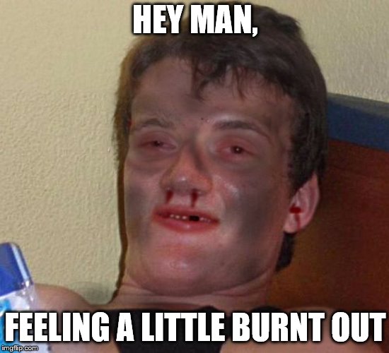 been feeling burnt out with Imgflip recently, tho. | HEY MAN, FEELING A LITTLE BURNT OUT | image tagged in burnt 10 guy,memes,burn | made w/ Imgflip meme maker