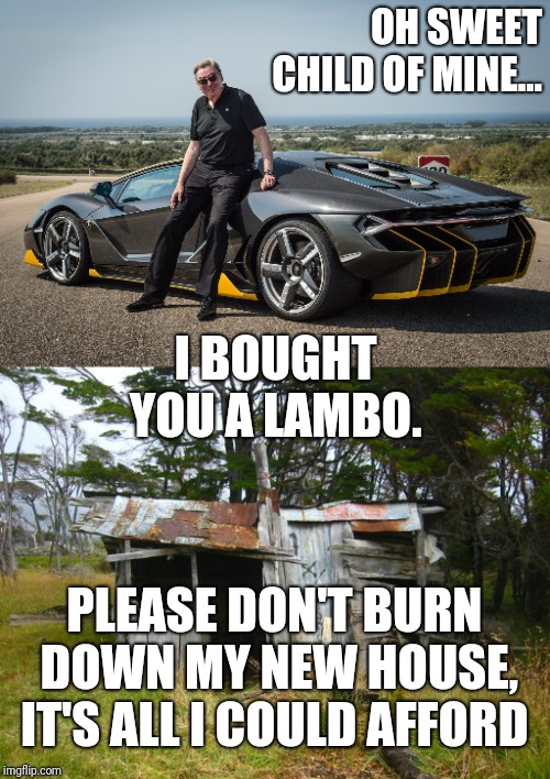 OH SWEET CHILD OF MINE... PLEASE DON'T BURN DOWN MY NEW HOUSE, IT'S ALL I COULD AFFORD I BOUGHT YOU A LAMBO. | image tagged in shack,boss new lamborghini | made w/ Imgflip meme maker