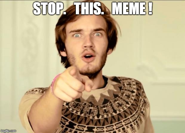 PewDiePie | STOP.   THIS.   MEME ! | image tagged in pewdiepie | made w/ Imgflip meme maker