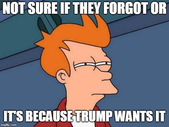 Futurama Fry Meme | NOT SURE IF THEY FORGOT OR IT'S BECAUSE TRUMP WANTS IT | image tagged in memes,futurama fry | made w/ Imgflip meme maker