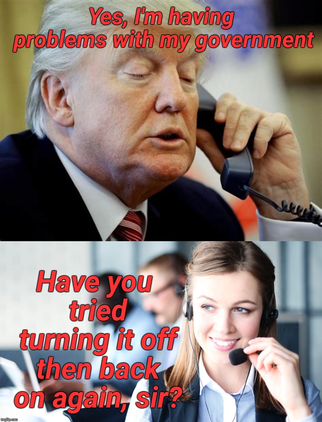shutdown | Yes, I'm having problems with my government; Have you tried turning it off then back on again, sir? | image tagged in government shutdown,shutdown,president trump | made w/ Imgflip meme maker