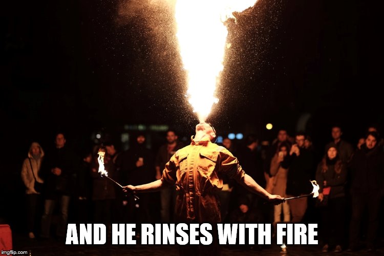 AND HE RINSES WITH FIRE | made w/ Imgflip meme maker