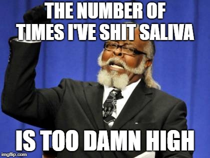 Too Damn High Meme | THE NUMBER OF TIMES I'VE SHIT SALIVA; IS TOO DAMN HIGH | image tagged in memes,too damn high | made w/ Imgflip meme maker