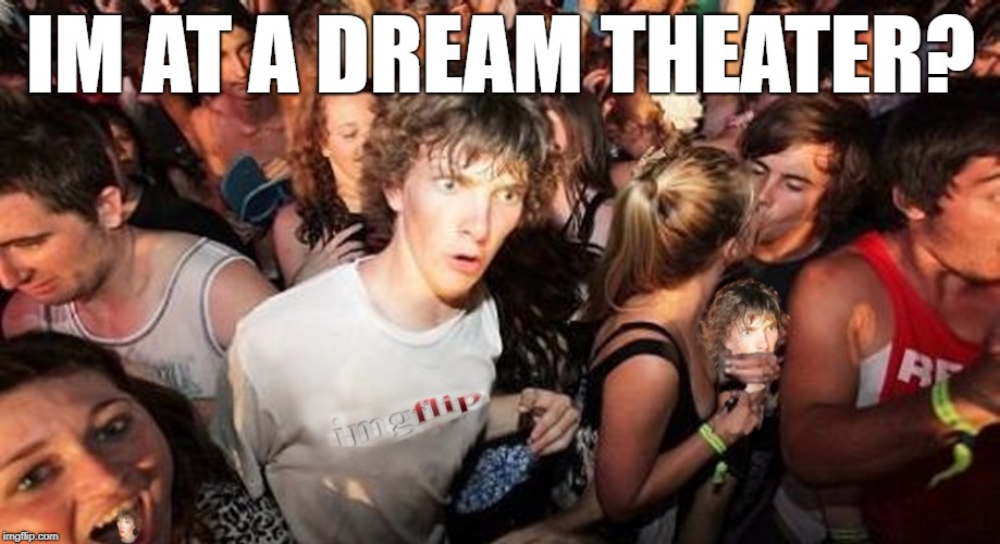 Imgflip Cloner Dude | IM AT A DREAM THEATER? | image tagged in imgflip cloner dude | made w/ Imgflip meme maker