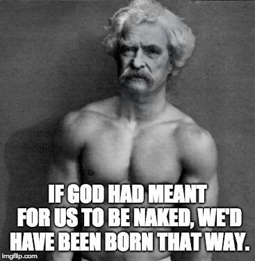 Marky Mark Twain | IF GOD HAD MEANT FOR US TO BE NAKED, WE'D HAVE BEEN BORN THAT WAY. | image tagged in marky mark twain | made w/ Imgflip meme maker