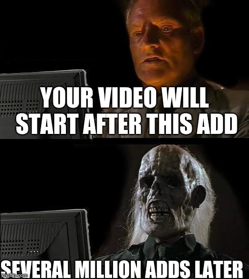 I'll Just Wait Here Meme | YOUR VIDEO WILL START AFTER THIS ADD; SEVERAL MILLION ADDS LATER | image tagged in memes,ill just wait here | made w/ Imgflip meme maker