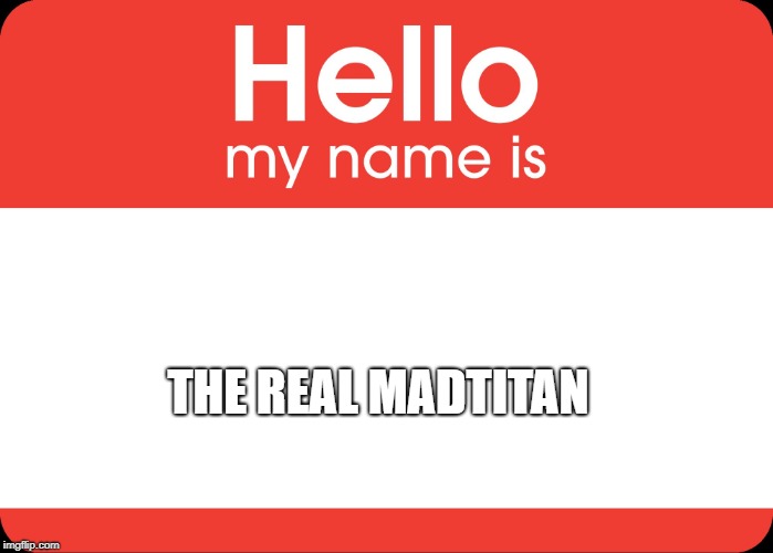 Hello My Name Is | THE REAL MADTITAN | image tagged in hello my name is | made w/ Imgflip meme maker