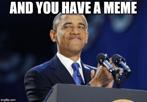 2nd Term Obama Meme | AND YOU HAVE A MEME | image tagged in memes,2nd term obama | made w/ Imgflip meme maker