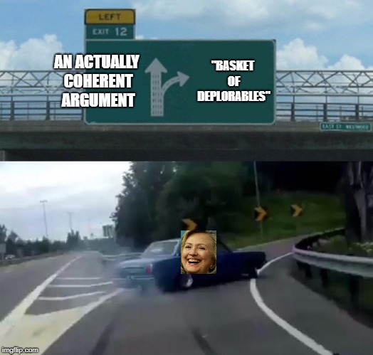 Left Exit 12 Off Ramp | AN ACTUALLY COHERENT ARGUMENT; "BASKET OF DEPLORABLES" | image tagged in memes,left exit 12 off ramp | made w/ Imgflip meme maker