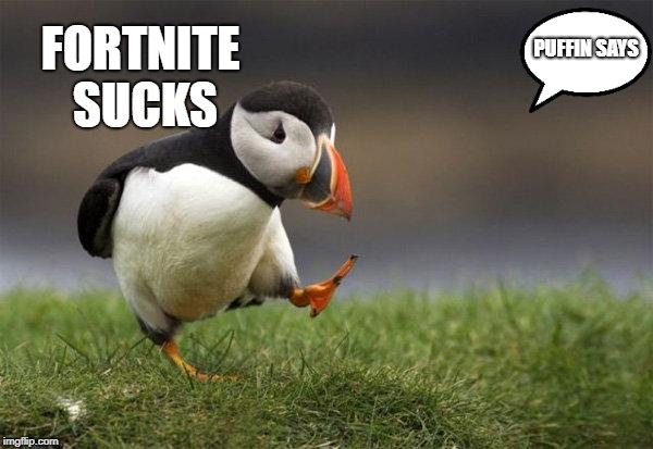 99999 Upvotes Please. | PUFFIN SAYS; FORTNITE SUCKS | image tagged in popular opinion puffin | made w/ Imgflip meme maker