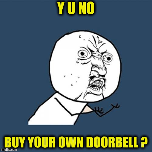 Y U No Meme | Y U NO BUY YOUR OWN DOORBELL ? | image tagged in memes,y u no | made w/ Imgflip meme maker