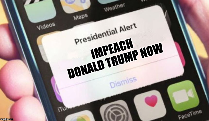 Impeach Donald Trump Now | IMPEACH DONALD TRUMP NOW | image tagged in memes,presidential alert,impeach donald trump now,impeach trump,impeach | made w/ Imgflip meme maker