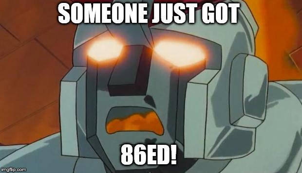 SOMEONE JUST GOT; 86ED! | image tagged in transformers | made w/ Imgflip meme maker