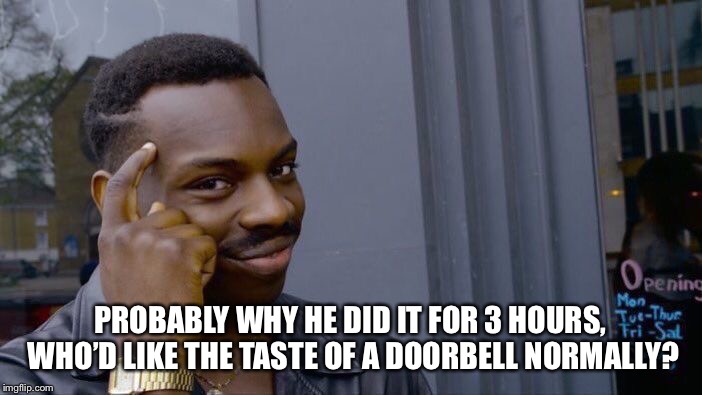 Roll Safe Think About It Meme | PROBABLY WHY HE DID IT FOR 3 HOURS, WHO’D LIKE THE TASTE OF A DOORBELL NORMALLY? | image tagged in memes,roll safe think about it | made w/ Imgflip meme maker